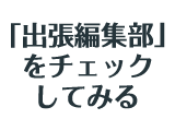 「出張編集部」をチェックしてみる
